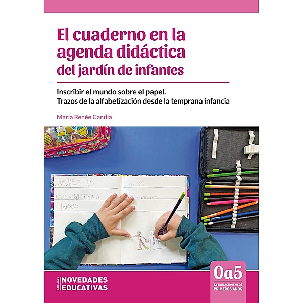 El cuaderno en la agenda didáctica del jardín de infantes / 0a5, la educación en los primeros años Bd.128, María Renée Candia