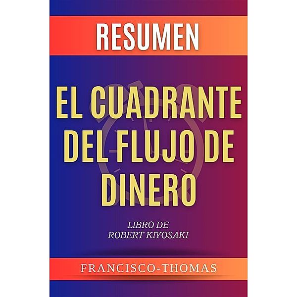 El Cuadrante del Flujo de Dinero [Cashflow Quadrant] Robert Kiysosaki Resumen / Self-Development Summaries Bd.1, Francis Thomas