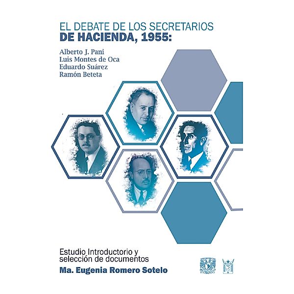 El debate de los secretarios de Hacienda, 1955. Alberto J. Pani, Luis Montes de Oca, Eduardo Suárez y Ramón Beteta, Maria Eugenia Romero Sotelo