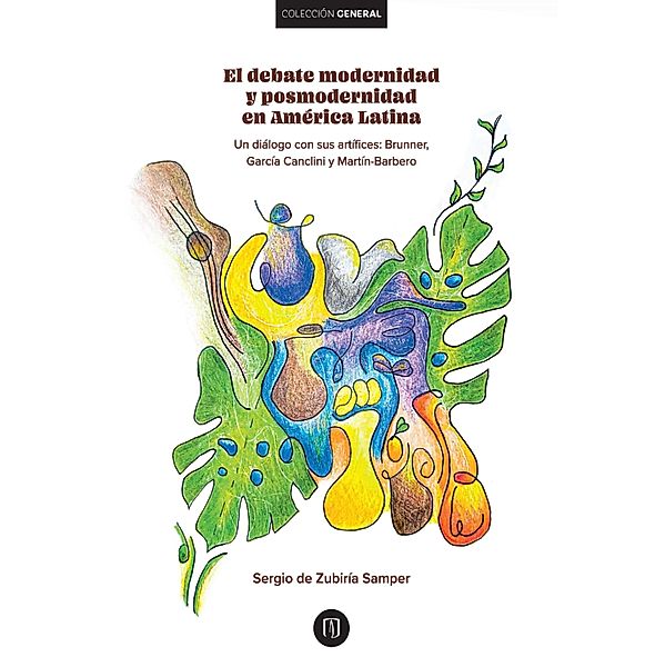 El debate modernidad y posmodernidad en América Latina : Un diálogo con sus artífices: : Brunner,García Canclini y Martín-Barbero, Sergio Zubiría de Samper