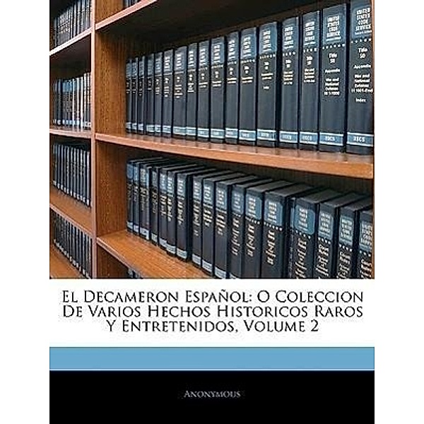 El Decameron Espanol: O Coleccion de Varios Hechos Historicos Raros y Entretenidos, Volume 2, Anonymous