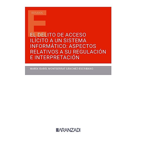 El delito de acceso ilícito a un sistema informático: aspectos relativos a su regulación e interpretación / Estudios, María Isabel Montserrat Sánchez-Escribano