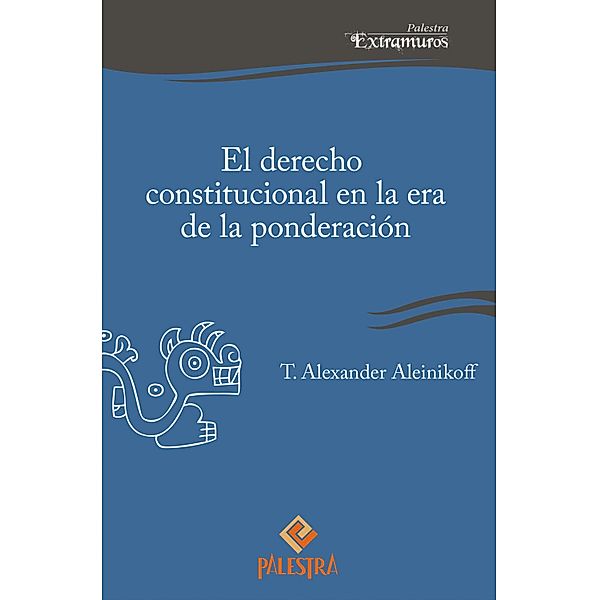 El derecho constitucional en la era de la ponderación / Palestra Extramuros Bd.3, Alexander Aleinikoff