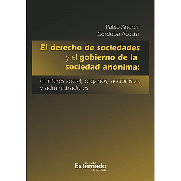El derecho de sociedades y el gobierno de la sociedad anónima: el interés social, órganos, accionistas y administradores, Pablo Andrés Córdoba Acosta