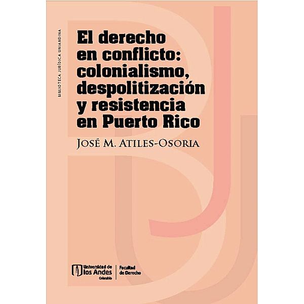 El derecho en conflicto : colonialismo, despolitización y resistencia en Puerto Rico, José M Atiles Osoria