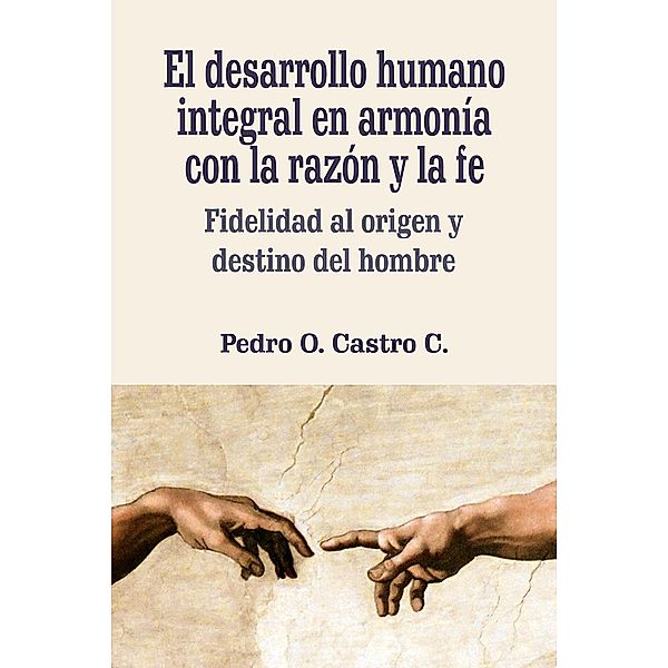 El desarrollo humano integral en armonía con la razón y la fe, Pedro O. Castro Castro