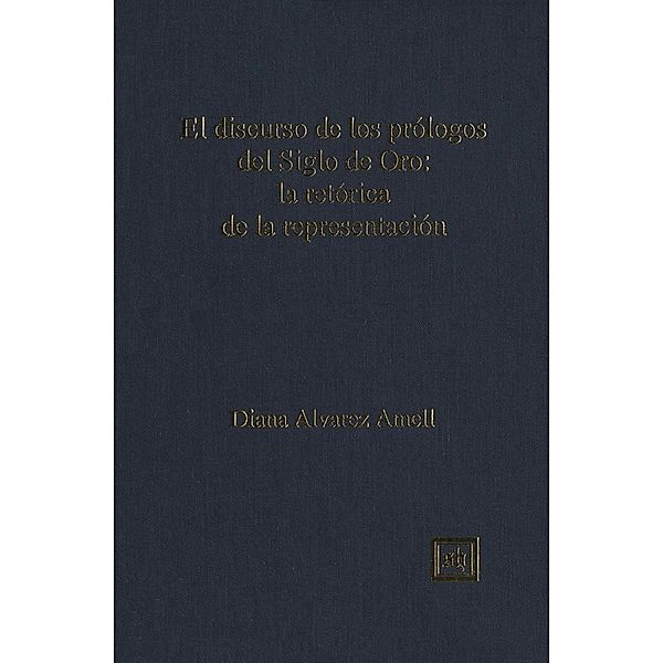 El discurso de los prólogos del Siglo de Oro: la retórica de la representación, Diana Alvarez-Amell