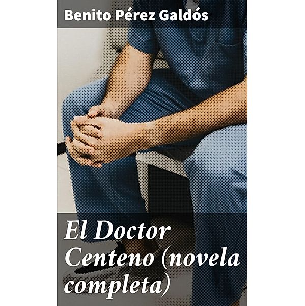 El Doctor Centeno (novela completa), Benito Pérez Galdós