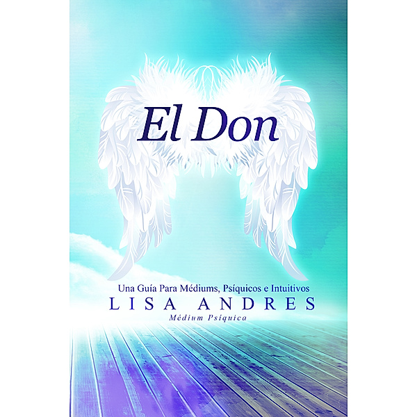 El Don - Una Guía Para Médiums, Psíquicos e Intuitivos (Spanish Edition), Lisa Andres