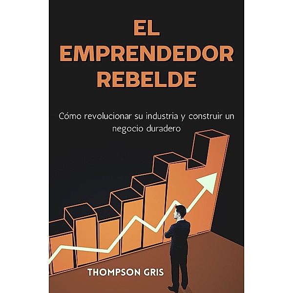 El Emprendedor Rebelde: Cómo Revolucionar su Industria y Construir un Negocio Duradero, Thompson Gris