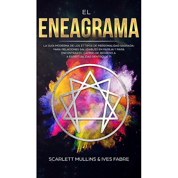 El Eneagrama: La Guía Moderna de los 27 Tipos de Personalidad Sagrada: Para Relaciones Saludables en Pareja y Para Encontrar el Camino de Regreso a la Espiritualidad Dentro de Ti, Scarlett Mullins