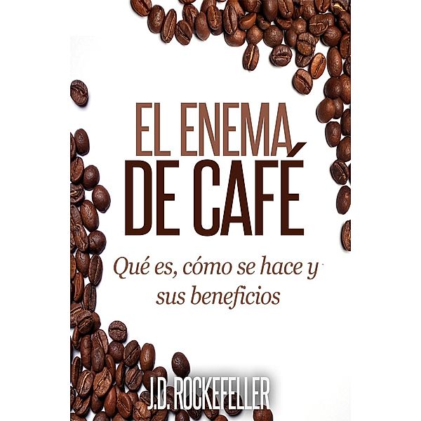 El Enema de Café: Qué es, como se hace y sus beneficios, J.D. Rockefeller