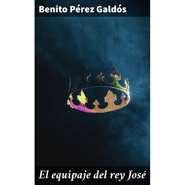 El equipaje del rey José, Benito Pérez Galdós