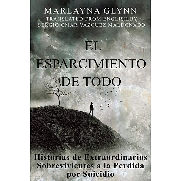 El Esparcimiento de Todo: Historias de Extraordinarios Sobrevivientes a la Perdida por Suicidio., Marlayna Glynn