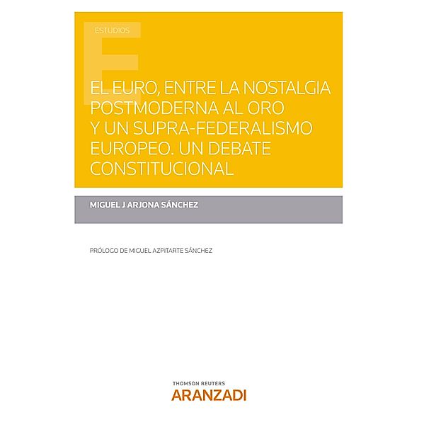 El Euro, entre la nostalgia postmoderna al oro y un supra-federalismo europeo. Un debate constitucional / Estudios, Miguel J Arjona Sánchez