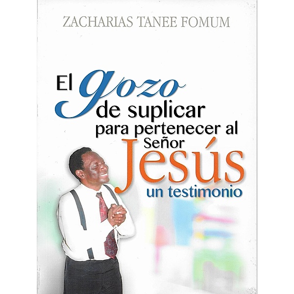 El Gozo De Suplicar Para Pertenecer Al Señor Jesús: Un Testimonio, Zacharias Tanee Fomum