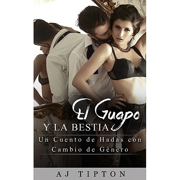 El Guapo y la Bestia (Sexys Cuentos de Hadas Al Revés, #4) / Sexys Cuentos de Hadas Al Revés, Aj Tipton