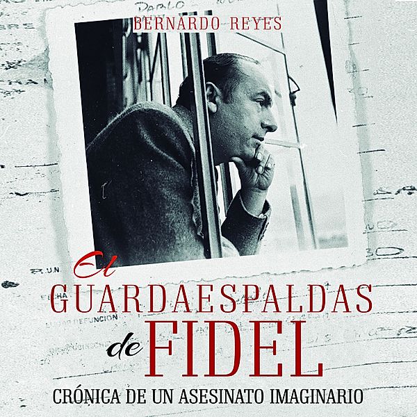 El guardaespaldas de Fidel: crónica de un asesinato imaginario, Bernardo Reyes