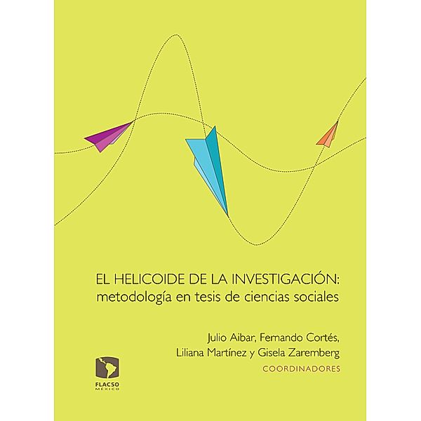 El helicoide de la investigación: metodología en tesis de ciencias sociales, Liliana Martínez Pérez, Jefferson Jaramillo Marín, Gislene Moreira, Joaline Pardo Núñez, Mauricio Uribe-López, Fernando Cortés, Aibar Julio, Gisela Zaremberg, Helder Binimelis Espinoza, Federico Gobato, Mariana Barón Delgado, Orlando Espinosa Santiago, Lizzette Mora