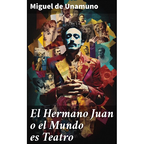 El Hermano Juan o el Mundo es Teatro, Miguel de Unamuno