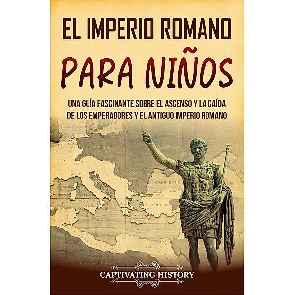 El Imperio romano para niños: Una guía fascinante sobre el ascenso y la caída de los emperadores y el antiguo Imperio romano, Captivating History