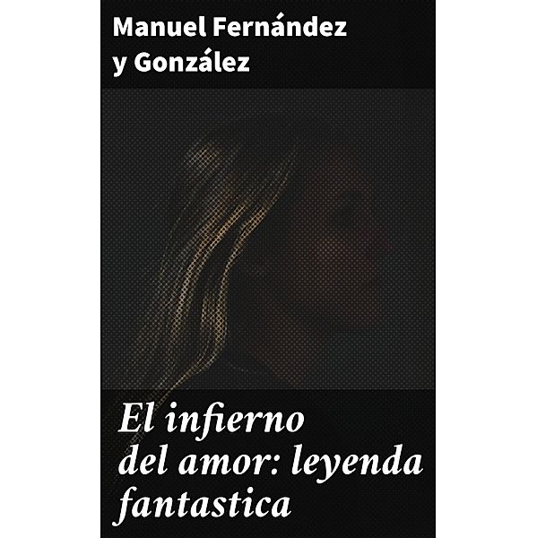 El infierno del amor: leyenda fantastica, Manuel Fernández Y González