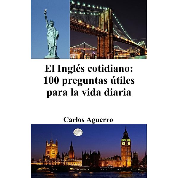 El Inglés cotidiano: 100 preguntas útiles para la vida diaria, Carlos Aguerro