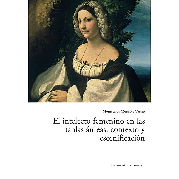 El intelecto femenino en las tablas áureas: contexto y escenificación, Montserrat Mochón Castro