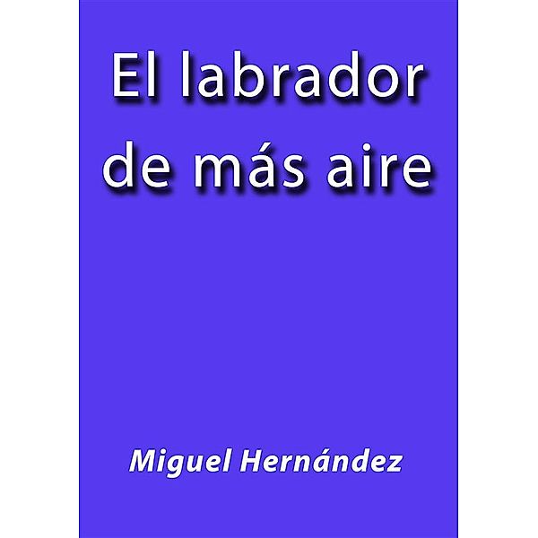 El labrador de más aire, Miguel Hernández