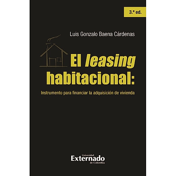 El leasing habitacional: instrumento para financiar la adquisición de vivienda, 3.ª ed., Luis Gonzalo Baena Cárdenas