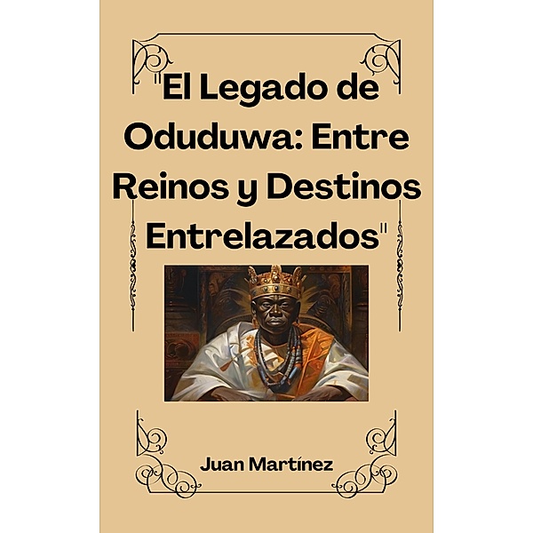 El Legado de Oduduwa: Entre Reinos y Destinos Entrelazados, Juan Martinez