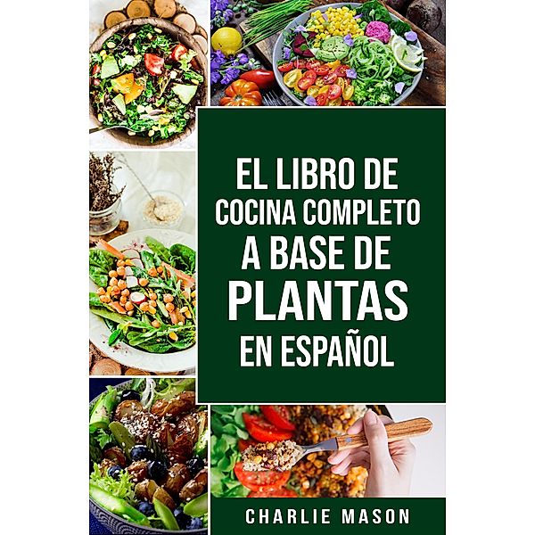 EL LIBRO DE COCINA COMPLETO A BASE DE PLANTAS EN ESPAÑOL, Charlie Mason