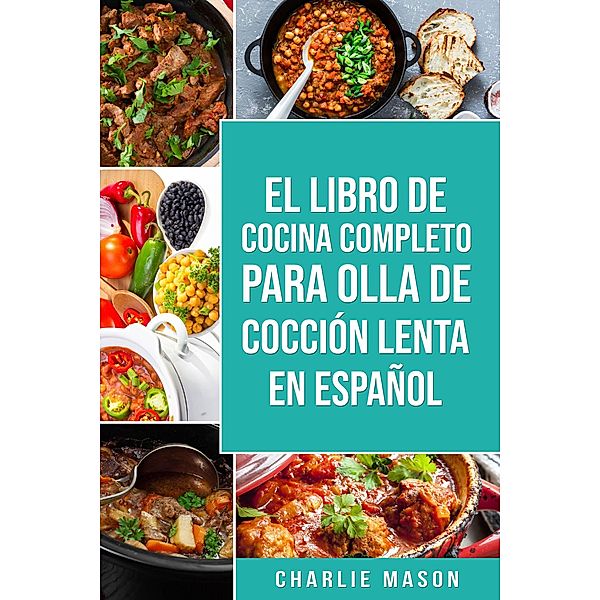 El Libro De Cocina Completo Para Olla de Cocción Lenta En Español, Charlie Mason