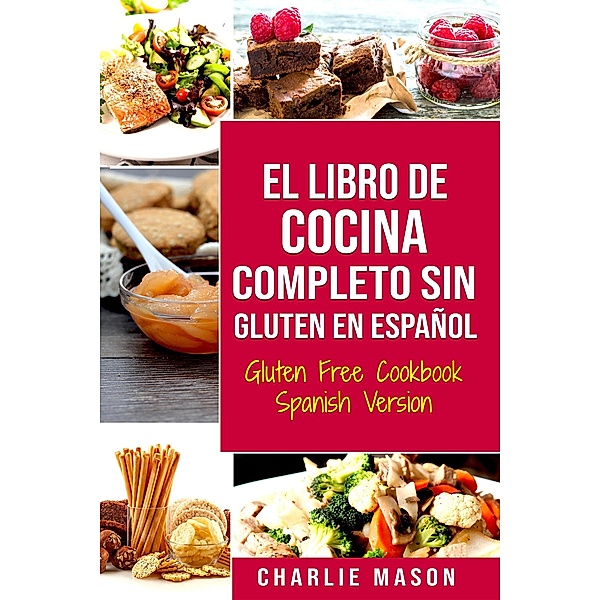 El Libro De Cocina Completo Sin Gluten En Español/ Gluten Free Cookbook Spanish Version, Charlie Mason
