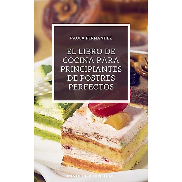 El libro de cocina para principiantes de postres perfectos, Paula Fernandez