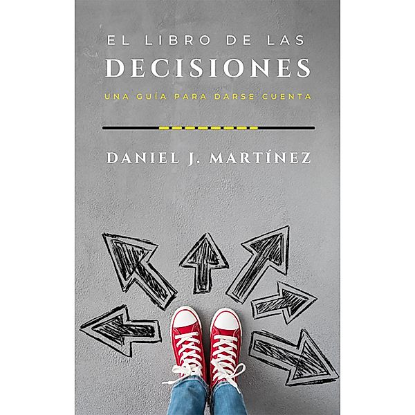El libro de las decisiones: una guía para darse cuenta, Daniel Jorge Martínez