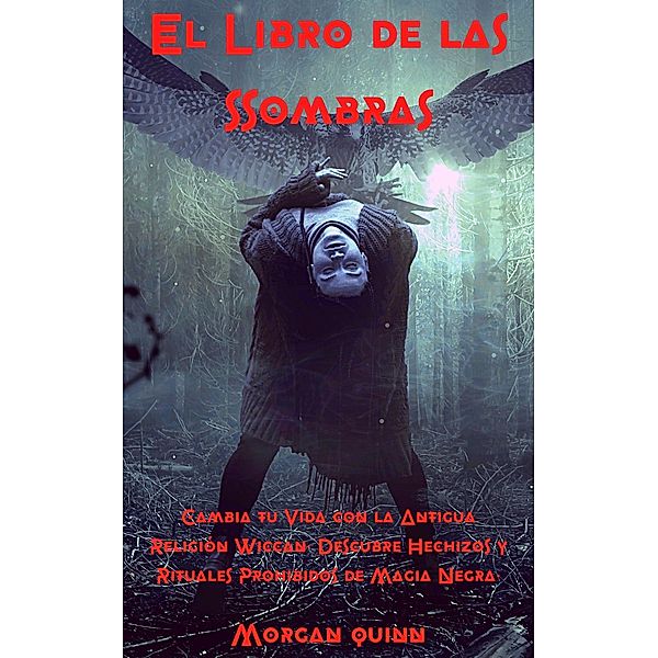 El Libro de las Sombras - Cambia tu Vida con la Antigua Religión Wiccan. Descubre Hechizos y Rituales Prohibidos de Magia Negra., Morgan Quinn