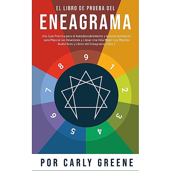 El Libro de Prueba del Eneagrama: Una Guía práctica para el Autodescubrimiento y la Autorrealización para Mejorar las Relaciones y Llevar una Vida Mejor: Libro 2, Carly Greene