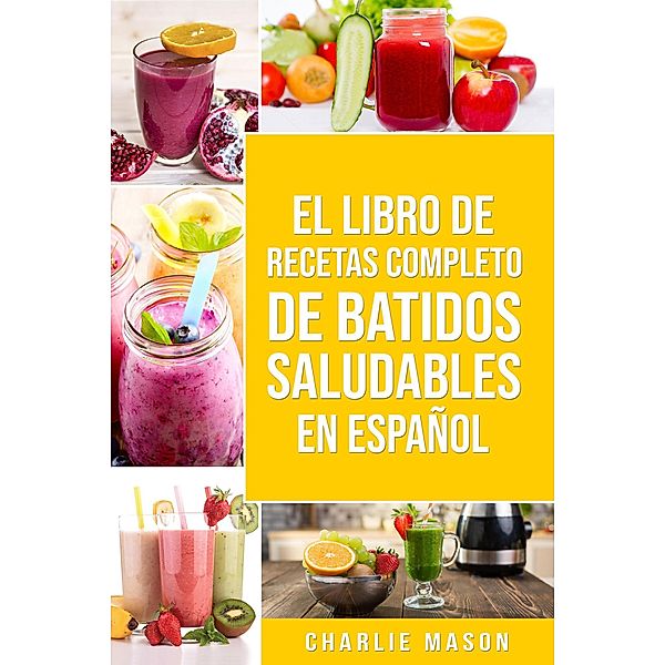 El Libro De Recetas Completo De Batidos Saludables En Español, Charlie Mason