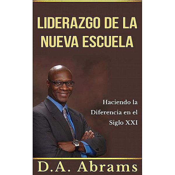 El liderazgo de la nueva escuela - Marcando la diferencia en el siglo 21, D. A. Abrams