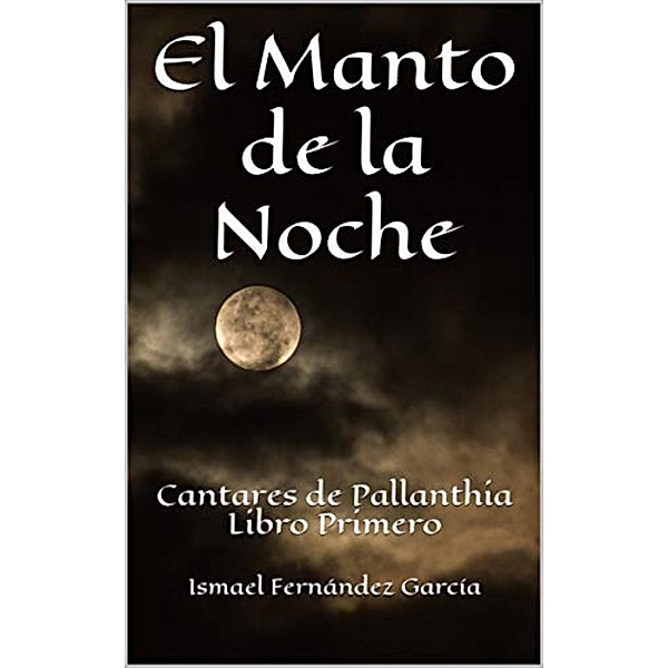 El Manto de la Noche (Cantares de Pallanthia, #1) / Cantares de Pallanthia, Ismael Fernández García