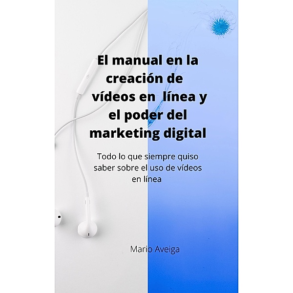 El manual en la creación de vídeos en linea y el poder del marketing digital, Mario Aveiga
