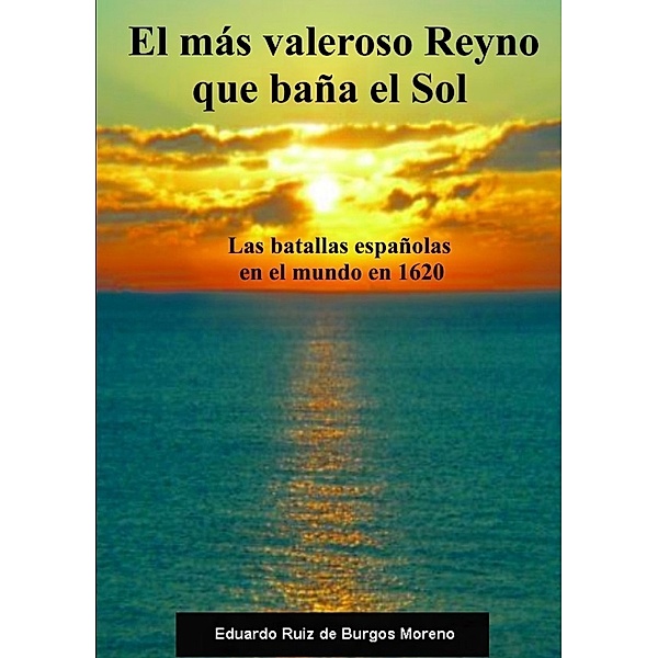 El más valeroso Reyno que baña el Sol. Las batallas españolas en el mundo en 1620, Eduardo Ruiz de Burgos Moreno