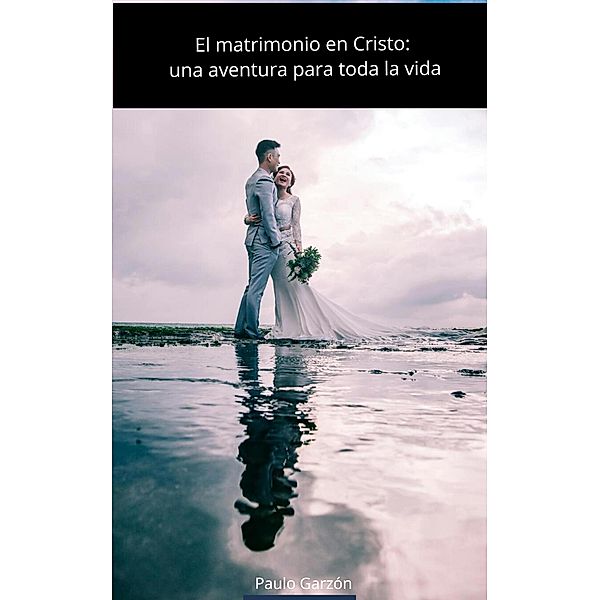 El matrimonio en Cristo: una aventura para toda la vida, Paulo Garzon
