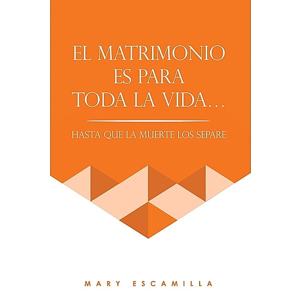 EL MATRIMONIO ES PARA TODA LA VIDA..., Mary Escamilla