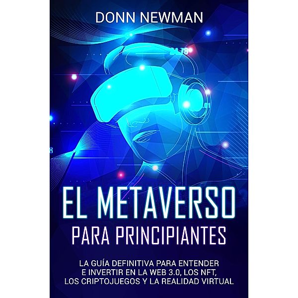 El metaverso para principiantes: La guía definitiva para entender e invertir en la web 3.0, los NFT, los criptojuegos y la realidad virtual, Mari Silva