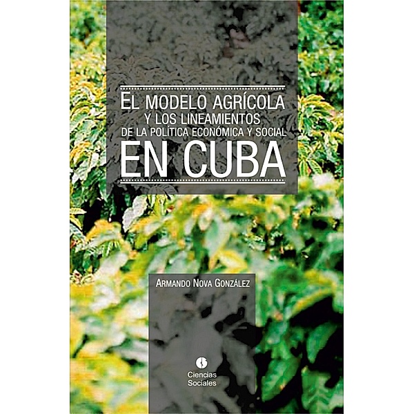 El modelo agrícola y los Lineamientos de la Política Económica y Social en Cuba, Armando Nova González