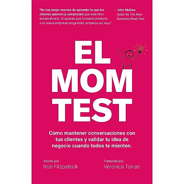 El Mom Test: Cómo Mantener Conversaciones con tus Clientes y Validar tu Idea de Negocio Cuando Todos te Mienten, Rob Fitzpatrick