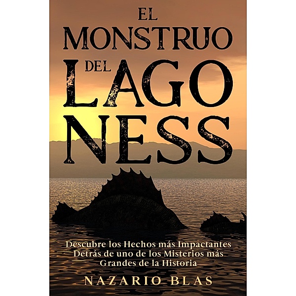 El Monstruo del Lago Ness: Descubre los Hechos más Impactantes Detrás de uno de los Misterios más Grandes de la Historia, Nazario Blas
