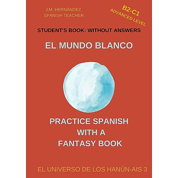 El Mundo Blanco (B2-C1 Advanced Level) -- Student's Book: Without Answers (Spanish Graded Readers) / Practice Spanish with a Fantasy Book - El Universo de los Hanún-Ais, J. M. Hernández